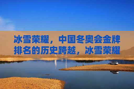 冰雪荣耀,中国冬奥会金牌排名的历史跨越,冰雪荣耀,中国冬奥会金牌排名的历史跨越 冰雪荣耀,中国冬奥会金牌排名的历史跨越,冰雪荣耀,中国冬奥会金牌排名的历史跨越