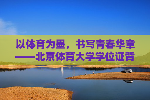 以体育为墨,书写青春华章——北京体育大学学位证背后的故事与价值,以体育为墨,书写青春华章——北京体育大学学位证的价值与故事 以体育为墨,书写青春华章——北京体育大学学位证背后的故事与价值,以体育为墨,书写青春华章——北京体育大学学位证的价值与故事