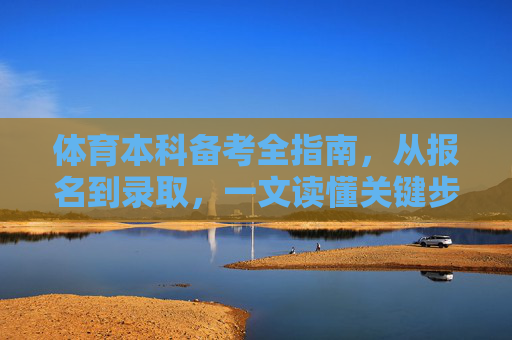体育本科备考全指南,从报名到录取,一文读懂关键步骤,体育本科备考全指南,从报名到录取关键步骤 体育本科备考全指南,从报名到录取,一文读懂关键步骤,体育本科备考全指南,从报名到录取关键步骤