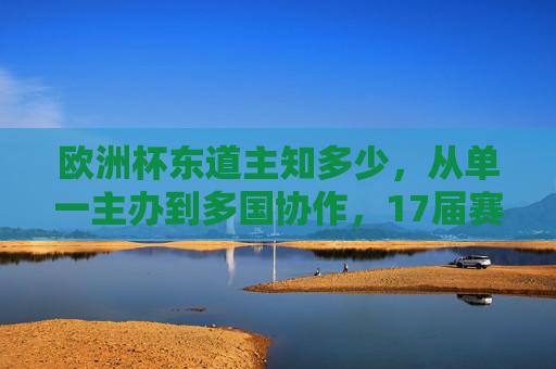 欧洲杯东道主知多少,从单一主办到多国协作,17届赛事中的13个东道主足迹,欧洲杯东道主演变,17届赛事13主办,从单一到多国协作 欧洲杯东道主知多少,从单一主办到多国协作,17届赛事中的13个东道主足迹,欧洲杯东道主演变,17届赛事13主办,从单一到多国协作