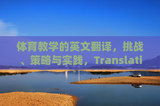 体育教学的英文翻译，挑战、策略与实践，Translation of Physical Education Teaching: Challenges, Strategies, and Practice