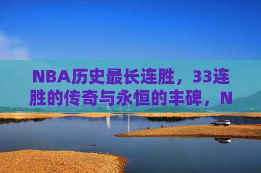 NBA历史最长连胜,33连胜的传奇与永恒的丰碑,NBA历史33连胜,传奇征程与永恒丰碑 NBA历史最长连胜,33连胜的传奇与永恒的丰碑,NBA历史33连胜,传奇征程与永恒丰碑