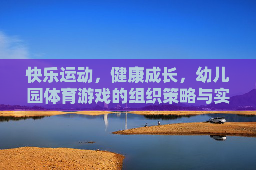 快乐运动,健康成长,幼儿园体育游戏的组织策略与实践,快乐运动促成长,幼儿园体育游戏组织策略与实践 快乐运动,健康成长,幼儿园体育游戏的组织策略与实践,快乐运动促成长,幼儿园体育游戏组织策略与实践