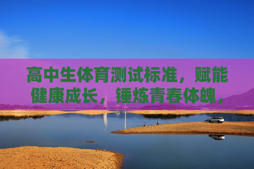 高中生体育测试标准,赋能健康成长,锤炼青春体魄,高中生体育测试标准,锤炼青春体魄,赋能健康成长 高中生体育测试标准,赋能健康成长,锤炼青春体魄,高中生体育测试标准,锤炼青春体魄,赋能健康成长