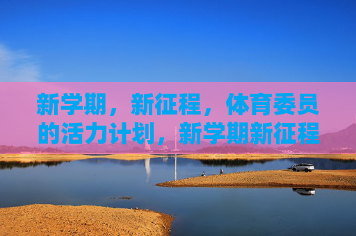 新学期,新征程,体育委员的活力计划,新学期新征程,体育委员活力计划 新学期,新征程,体育委员的活力计划,新学期新征程,体育委员活力计划