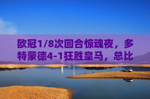 欧冠1/8次回合惊魂夜，多特蒙德4-1狂胜皇马，总比分5-2晋级，欧冠1/8次回合，多特蒙德4-1狂胜皇马，总比分5-2晋级