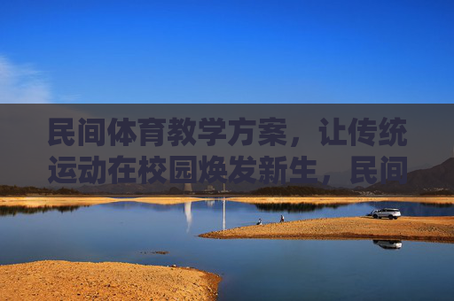 民间体育教学方案，让传统运动在校园焕发新生，民间体育教学方案，传统运动校园焕发新生