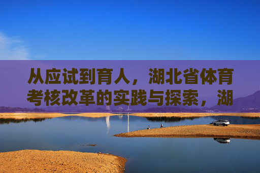 从应试到育人,湖北省体育考核改革的实践与探索,湖北省体育考核改革,从应试到育人的实践探索 从应试到育人,湖北省体育考核改革的实践与探索,湖北省体育考核改革,从应试到育人的实践探索