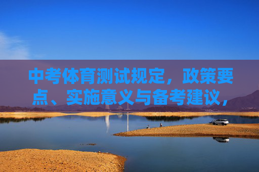 中考体育测试规定,政策要点、实施意义与备考建议,中考体育测试,政策要点、实施意义与备考建议 中考体育测试规定,政策要点、实施意义与备考建议,中考体育测试,政策要点、实施意义与备考建议