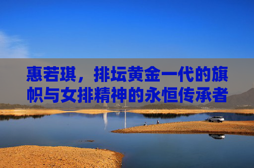 惠若琪,排坛黄金一代的旗帜与女排精神的永恒传承者,惠若琪,排坛黄金一代旗帜与女排精神传承者 惠若琪,排坛黄金一代的旗帜与女排精神的永恒传承者,惠若琪,排坛黄金一代旗帜与女排精神传承者