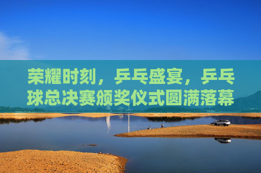 荣耀时刻,乒乓盛宴,乒乓球总决赛颁奖仪式圆满落幕,荣耀乒乓盛宴,总决赛颁奖仪式圆满落幕 荣耀时刻,乒乓盛宴,乒乓球总决赛颁奖仪式圆满落幕,荣耀乒乓盛宴,总决赛颁奖仪式圆满落幕