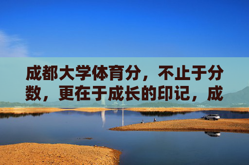 成都大学体育分，不止于分数，更在于成长的印记，成都大学体育分，刻在成长里的印记