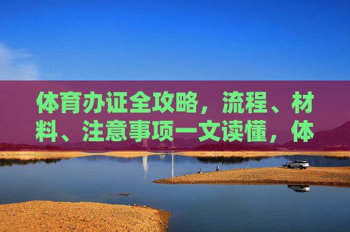 体育办证全攻略，流程、材料、注意事项一文读懂，体育办证全攻略，一文读懂流程、材料与注意事项