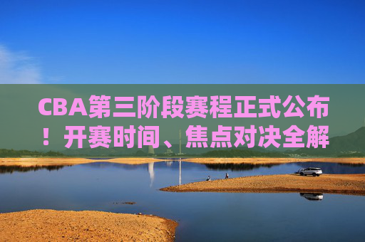 CBA第三阶段赛程正式公布!开赛时间、焦点对决全解析,季后赛格局或将生变,CBA第三阶段赛程公布,开赛时间、焦点对决来袭,季后赛格局或生变 CBA第三阶段赛程正式公布!开赛时间、焦点对决全解析,季后赛格局或将生变,CBA第三阶段赛程公布,开赛时间、焦点对决来袭,季后赛格局或生变