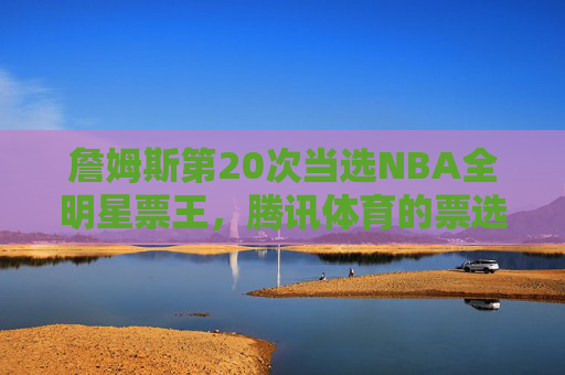詹姆斯第20次当选NBA全明星票王,腾讯体育的票选生态与篮球全球共鸣,詹姆斯第20次当选NBA全明星票王,腾讯体育票选生态引篮球全球共鸣 詹姆斯第20次当选NBA全明星票王,腾讯体育的票选生态与篮球全球共鸣,詹姆斯第20次当选NBA全明星票王,腾讯体育票选生态引篮球全球共鸣