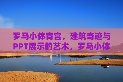 罗马小体育宫,建筑奇迹与PPT展示的艺术,罗马小体育宫,建筑奇迹与PPT展示的艺术 罗马小体育宫,建筑奇迹与PPT展示的艺术,罗马小体育宫,建筑奇迹与PPT展示的艺术