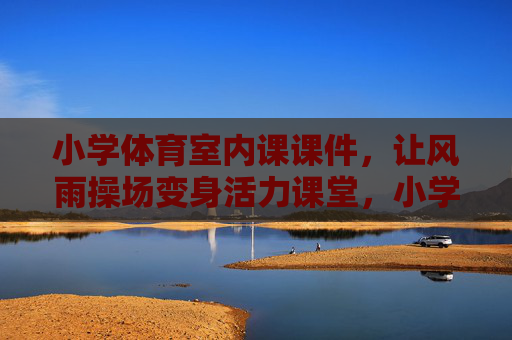 小学体育室内课课件,让风雨操场变身活力课堂,小学体育室内课,风雨操场变身活力课堂 小学体育室内课课件,让风雨操场变身活力课堂,小学体育室内课,风雨操场变身活力课堂