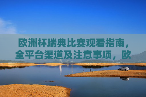 欧洲杯瑞典比赛观看指南,全平台渠道及注意事项,欧洲杯瑞典比赛观看指南,全平台渠道及注意事项 欧洲杯瑞典比赛观看指南,全平台渠道及注意事项,欧洲杯瑞典比赛观看指南,全平台渠道及注意事项
