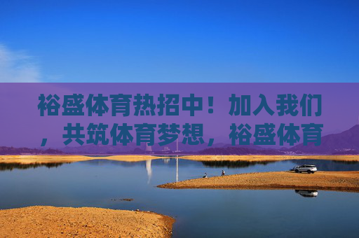 裕盛体育热招中!加入我们,共筑体育梦想,裕盛体育热招中,加入我们,共筑体育梦想 裕盛体育热招中!加入我们,共筑体育梦想,裕盛体育热招中,加入我们,共筑体育梦想