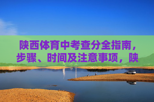 陕西体育中考查分全指南,步骤、时间及注意事项,陕西体育中考查分全指南,步骤、时间及注意事项 陕西体育中考查分全指南,步骤、时间及注意事项,陕西体育中考查分全指南,步骤、时间及注意事项