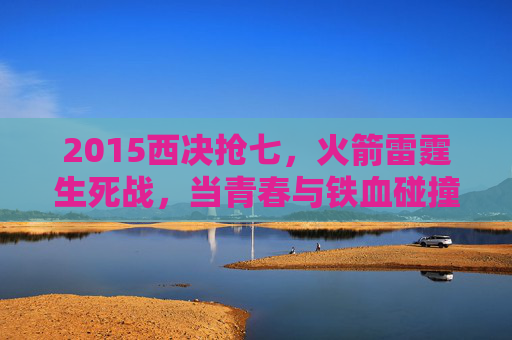 2015西决抢七,火箭雷霆生死战,当青春与铁血碰撞出季后赛最耀眼的火花,2015西决抢七生死战,火箭雷霆青春铁血碰撞,季后赛最耀眼的火花 2015西决抢七,火箭雷霆生死战,当青春与铁血碰撞出季后赛最耀眼的火花,2015西决抢七生死战,火箭雷霆青春铁血碰撞,季后赛最耀眼的火花