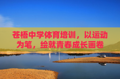 苍梧中学体育培训,以运动为笔,绘就青春成长画卷 苍梧中学体育培训,以运动为笔,绘就青春成长画卷