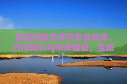 宝坻体育生考研专业选择,方向指引与未来展望,宝坻体育生考研专业选择,方向指引与未来展望 宝坻体育生考研专业选择,方向指引与未来展望,宝坻体育生考研专业选择,方向指引与未来展望