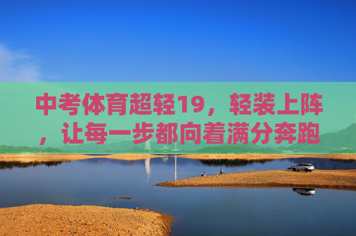 中考体育超轻19,轻装上阵,让每一步都向着满分奔跑,中考体育超轻19,轻装上阵,满分奔跑 中考体育超轻19,轻装上阵,让每一步都向着满分奔跑,中考体育超轻19,轻装上阵,满分奔跑