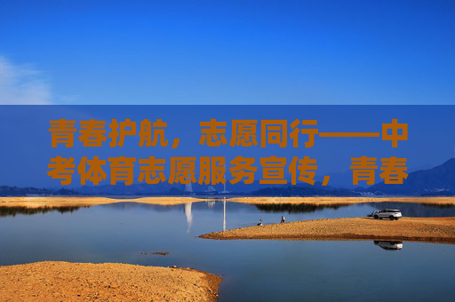 青春护航，志愿同行——中考体育志愿服务宣传，青春护航，志愿同行——中考体育志愿服务
