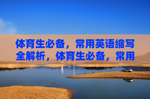 体育生必备,常用英语缩写全解析,体育生必备,常用英语缩写全解析 体育生必备,常用英语缩写全解析,体育生必备,常用英语缩写全解析