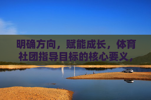 明确方向,赋能成长,体育社团指导目标的核心要义,明确方向 赋能成长,体育社团指导目标的核心要义 明确方向,赋能成长,体育社团指导目标的核心要义,明确方向 赋能成长,体育社团指导目标的核心要义