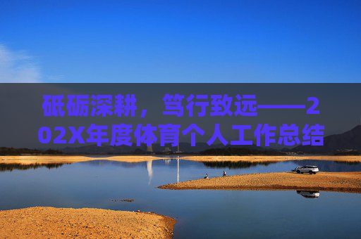 砥砺深耕,笃行致远——202X年度体育个人工作总结,砥砺深耕,笃行致远——202X年度体育个人工作总结 砥砺深耕,笃行致远——202X年度体育个人工作总结,砥砺深耕,笃行致远——202X年度体育个人工作总结