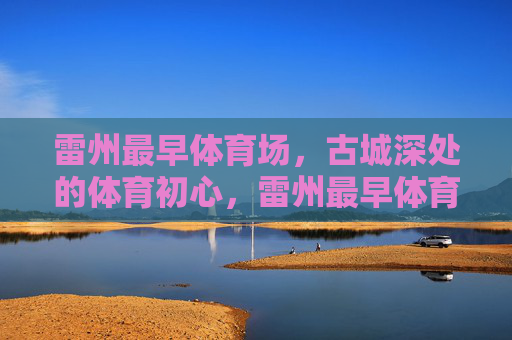 雷州最早体育场,古城深处的体育初心,雷州最早体育场,古城深处的体育初心 雷州最早体育场,古城深处的体育初心,雷州最早体育场,古城深处的体育初心
