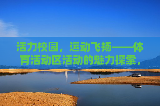 活力校园,运动飞扬——体育活动区活动的魅力探索,活力校园,运动飞扬——体育活动区魅力探索 活力校园,运动飞扬——体育活动区活动的魅力探索,活力校园,运动飞扬——体育活动区魅力探索