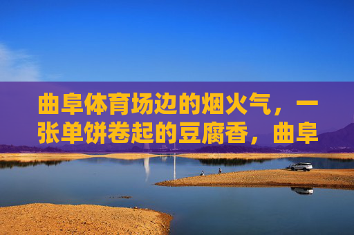 曲阜体育场边的烟火气，一张单饼卷起的豆腐香，曲阜体育场边的烟火，单饼卷豆腐的香