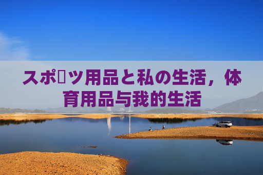 スポーツ用品と私の生活,体育用品与我的生活 スポーツ用品と私の生活,体育用品与我的生活