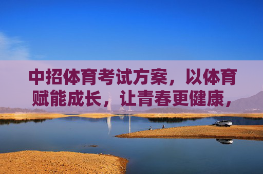 中招体育考试方案,以体育赋能成长,让青春更健康,中招体育考试方案,赋能成长,健康青春 中招体育考试方案,以体育赋能成长,让青春更健康,中招体育考试方案,赋能成长,健康青春
