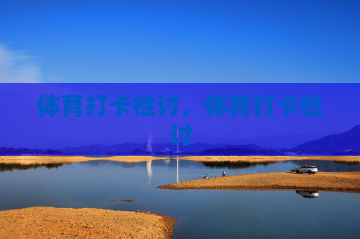 体育打卡检讨,体育打卡检讨 体育打卡检讨,体育打卡检讨