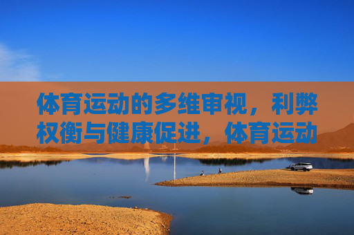 体育运动的多维审视，利弊权衡与健康促进，体育运动的多维审视，利弊权衡与健康促进