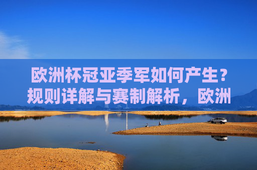 欧洲杯冠亚季军如何产生？规则详解与赛制解析，欧洲杯冠亚季军产生规则与赛制详解
