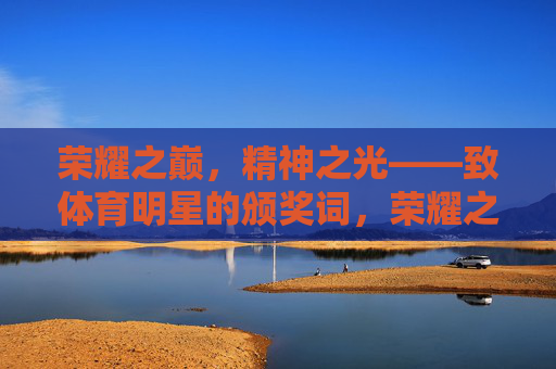 荣耀之巅，精神之光——致体育明星的颁奖词，荣耀之巅，精神之光