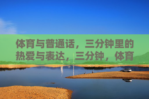 体育与普通话，三分钟里的热爱与表达，三分钟，体育与普通话的热爱表达