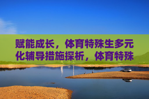 赋能成长，体育特殊生多元化辅导措施探析，体育特殊生多元化辅导措施赋能成长探析