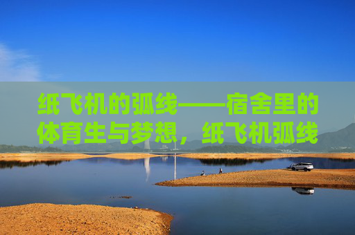 纸飞机的弧线——宿舍里的体育生与梦想,纸飞机弧线,体育生宿舍的梦想 纸飞机的弧线——宿舍里的体育生与梦想,纸飞机弧线,体育生宿舍的梦想
