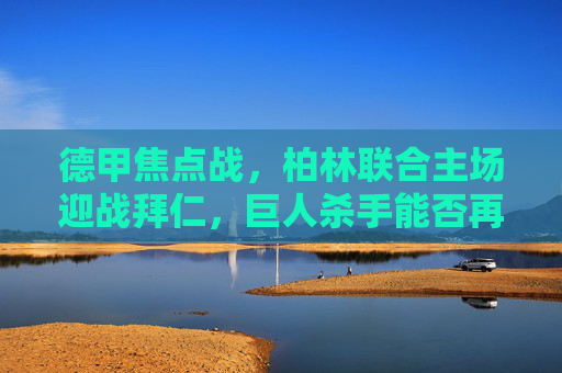 德甲焦点战，柏林联合主场迎战拜仁，巨人杀手能否再掀波澜？德甲焦点战，柏林联合主场VS拜仁，巨人杀手再掀波澜？