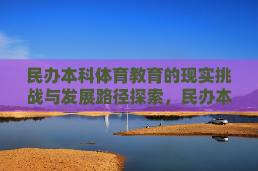 民办本科体育教育的现实挑战与发展路径探索，民办本科体育教育的现实挑战与发展路径探索