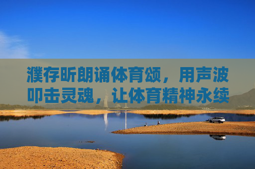 濮存昕朗诵体育颂,用声波叩击灵魂,让体育精神永续,濮存昕朗诵体育颂,声波叩击灵魂 体育精神永续 濮存昕朗诵体育颂,用声波叩击灵魂,让体育精神永续,濮存昕朗诵体育颂,声波叩击灵魂 体育精神永续