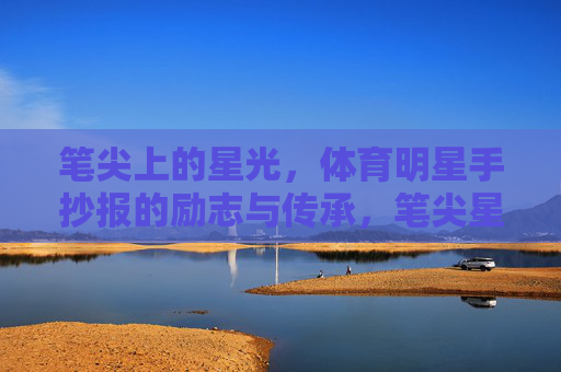 笔尖上的星光，体育明星手抄报的励志与传承，笔尖星光，体育明星手抄报的励志传承