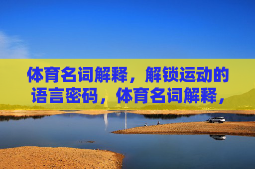 体育名词解释,解锁运动的语言密码,体育名词解释,解锁运动的语言密码 体育名词解释,解锁运动的语言密码,体育名词解释,解锁运动的语言密码