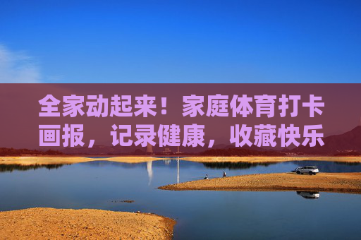 全家动起来!家庭体育打卡画报,记录健康,收藏快乐,全家运动打卡画报,记录健康,收藏快乐 全家动起来!家庭体育打卡画报,记录健康,收藏快乐,全家运动打卡画报,记录健康,收藏快乐
